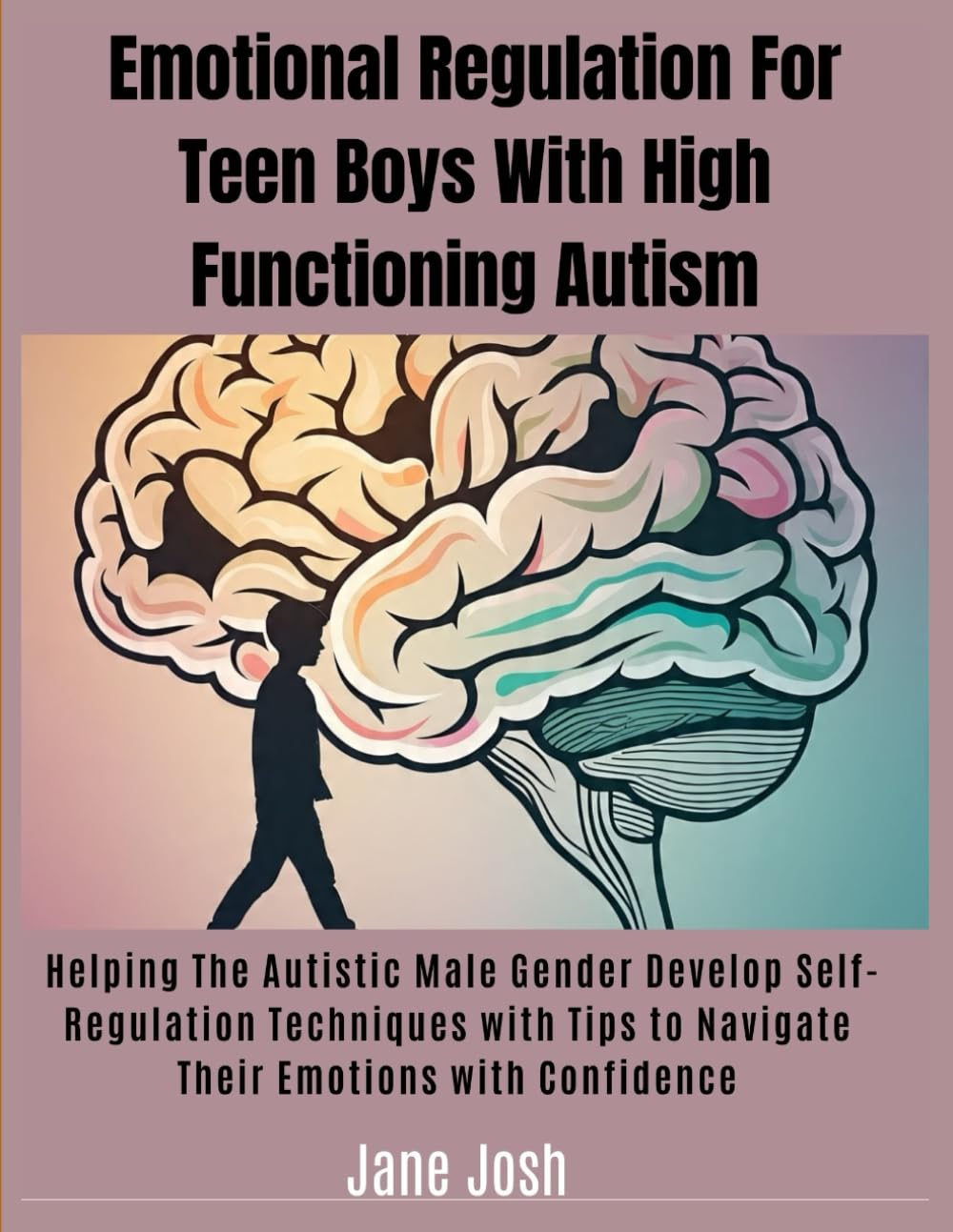 Emotional Regulation For Teen Boys With High Functioning Autism: Helping The Autistic Male Gender Develop Self-Regulation Techniques with Tips to Navigate Their Emotions with Confidence