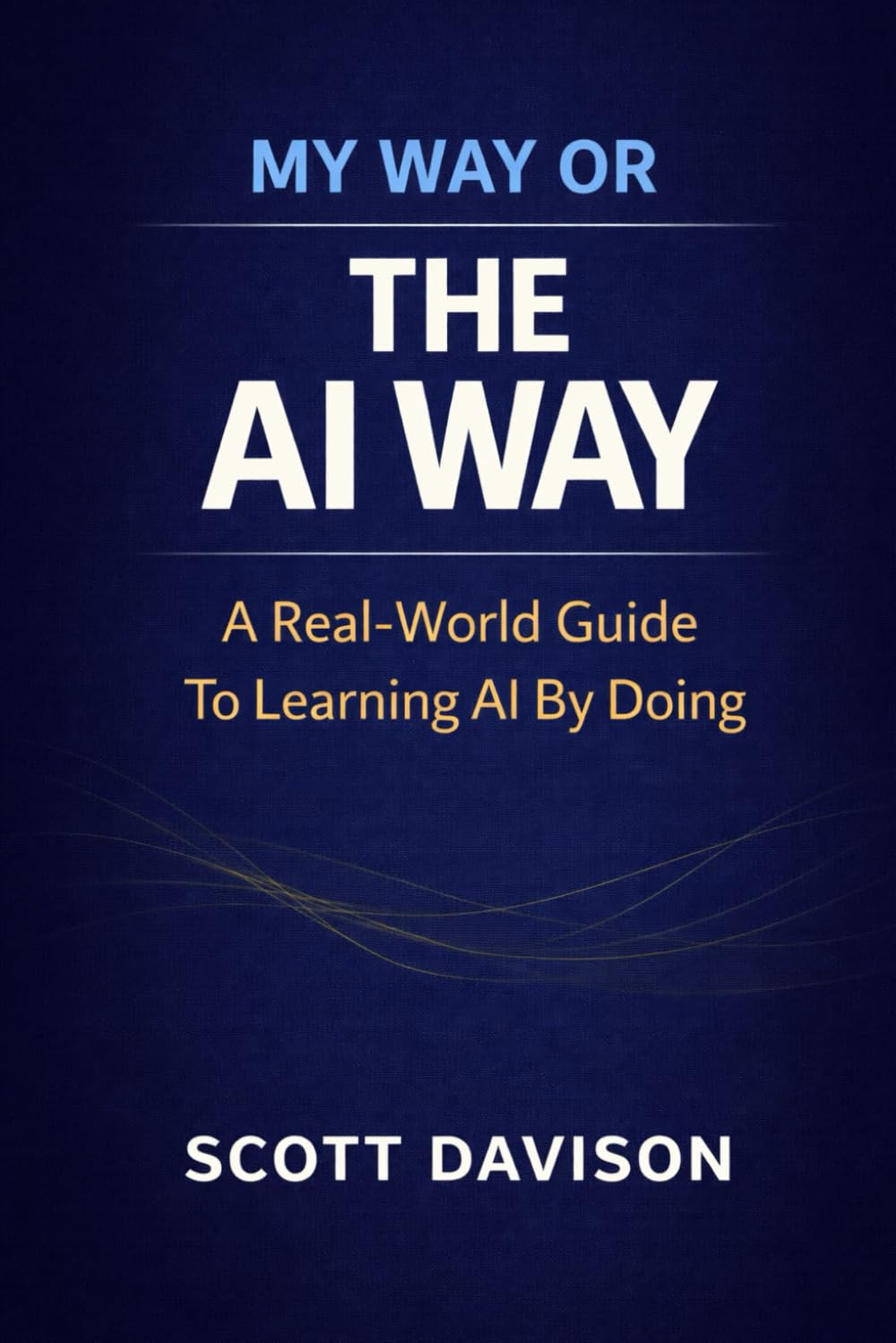 My Way Or The AI Way: A Real-World Guide To Learning AI By Doing