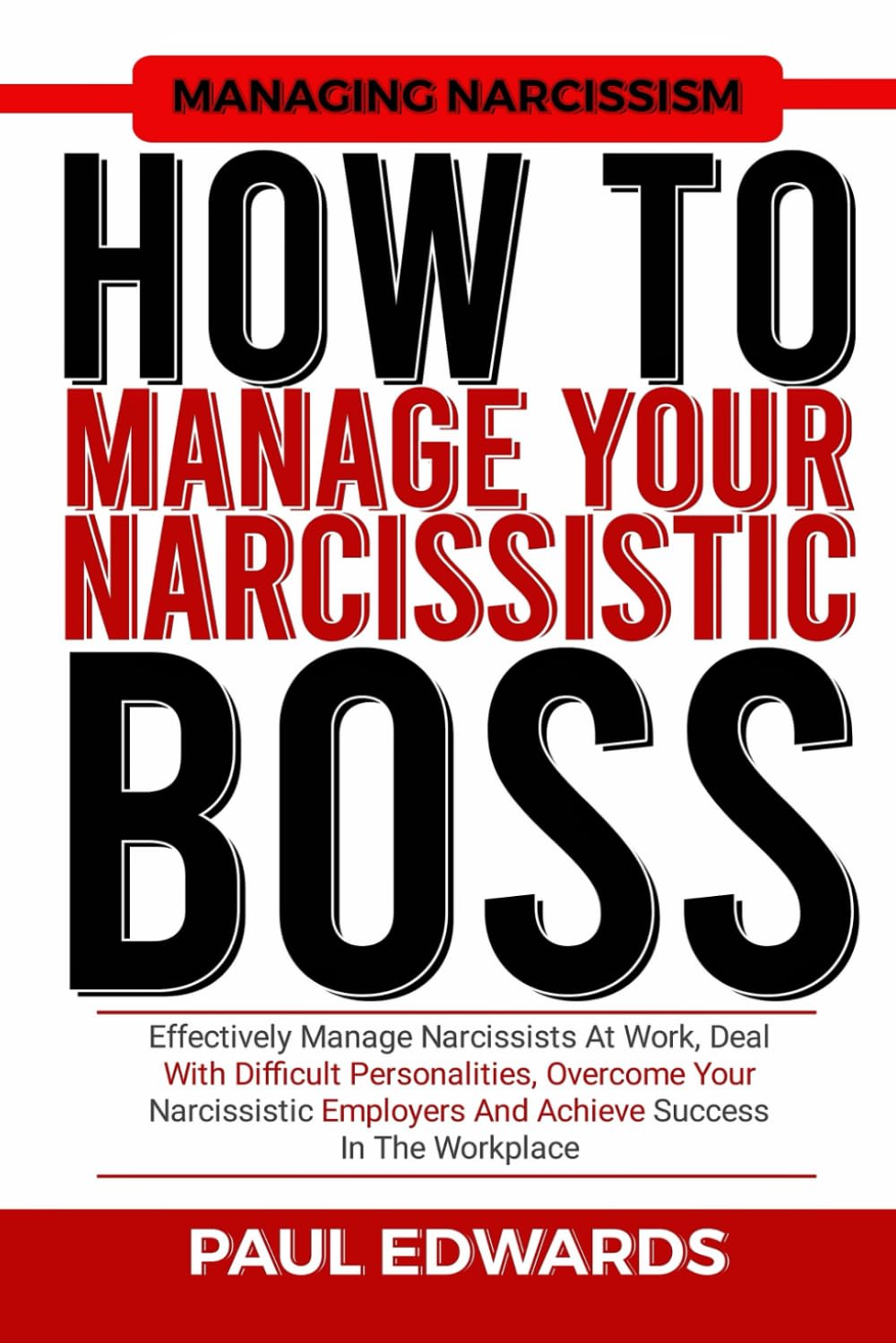 HOW TO MANAGE YOUR NARCISSISTIC BOSS: Effectively Manage Narcissists At Work, Deal With Difficult Personalities, Overcome Your Narcissistic Employers And Achieve Success In The Workplace
