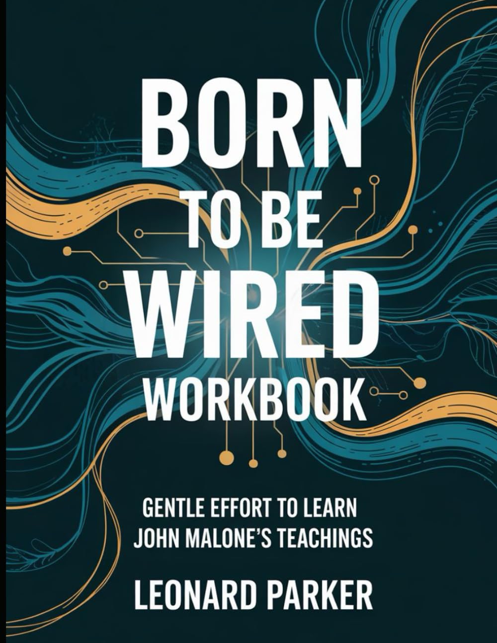 Born to be Wired Workbook: Gentle Effort to Learn John Malone's Teachings