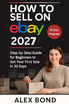 How to Sell on eBay for Beginners A 30-Day Step-by-Step Program to Launch Your Store, Find Winning Products, and Make Your First Profitable Sale from Scratch