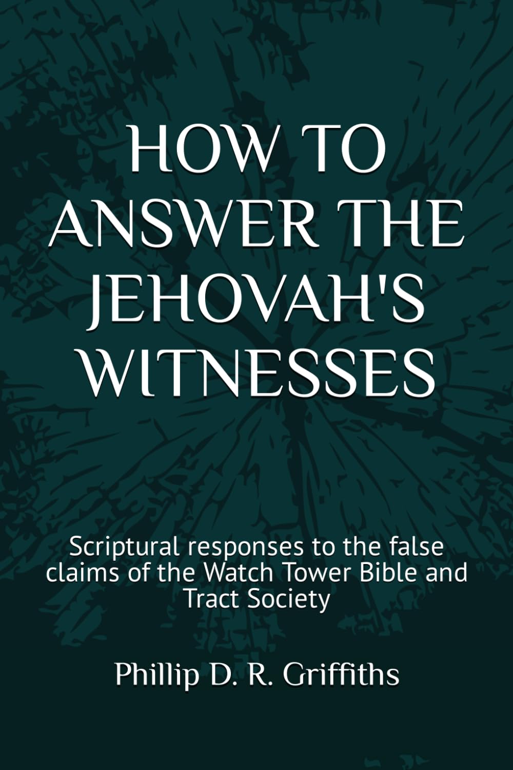 HOW TO ANSWER THE JEHOVAH’S WITNESSES: Tried and tested responses to the false claims of the Bible and Tract Society