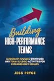 Building High-Performance Teams: Leadership-Focused Strategies and Team-Building Activities for Extraordinary Results (Leadership Coaching by Jess Pryce)