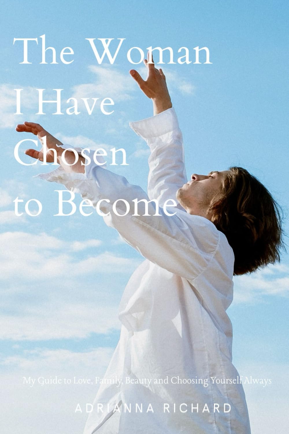 The Woman I Have Chosen to Become: My Guide to Love, Family, Beauty and Choosing Yourself Always