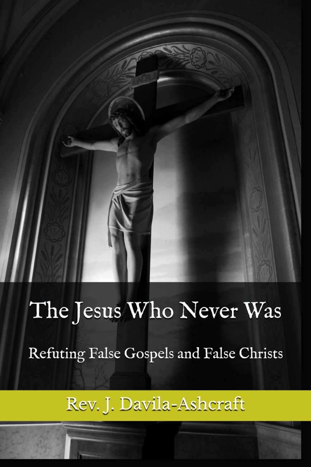 The Jesus Who Never Was: Refuting False Gospels and False Christs