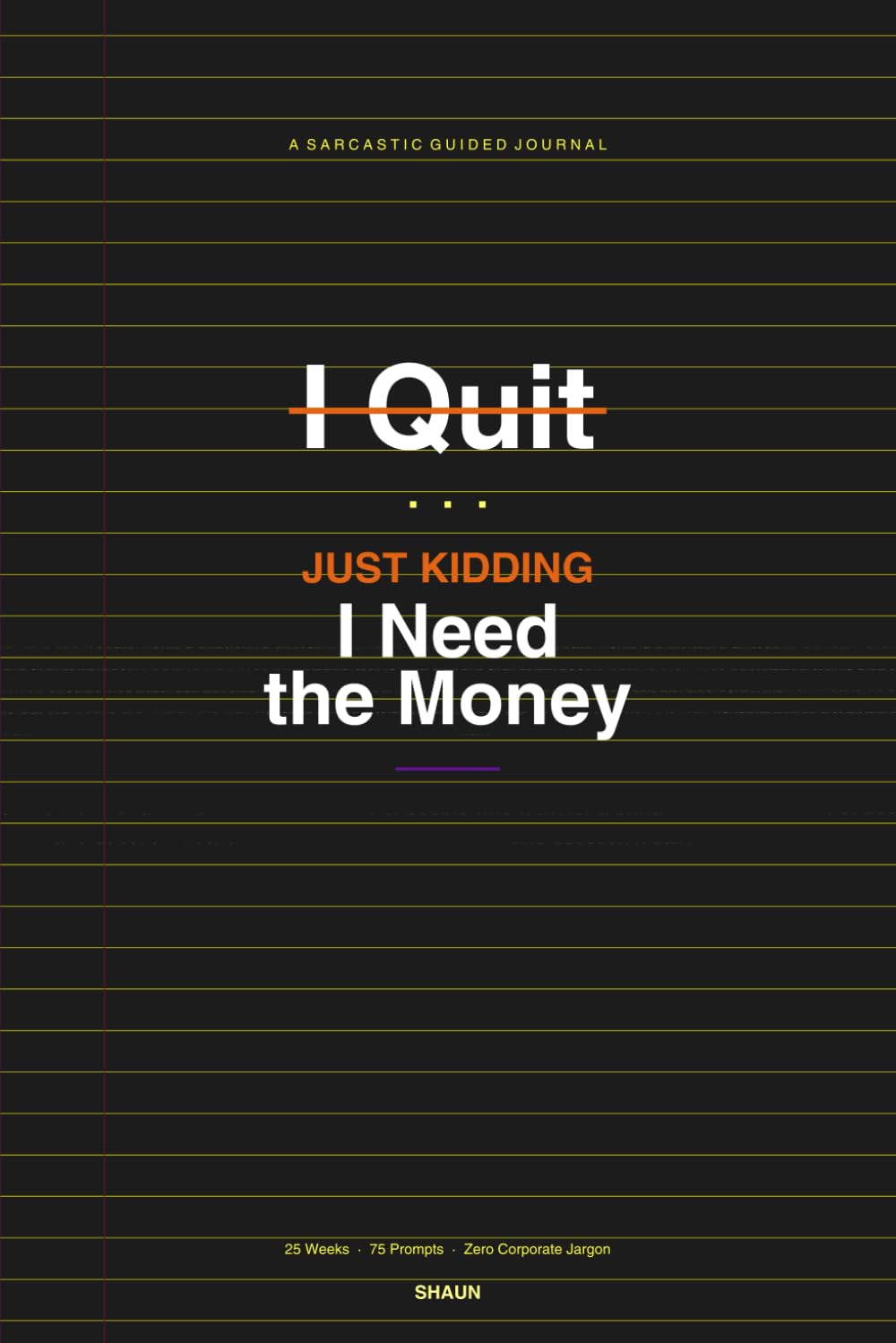 I Quit... Just Kidding, I Need the Money: A Sarcastic Guided Journal for People Who Work for a Living and Question It Daily