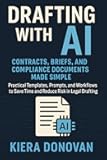 Drafting with AI: Contracts, Briefs, and Compliance Documents Made Simple: Practical Templates, Prompts, and Workflows to Save Time and Reduce Risk in ... (The AI Legal Advantage Series Book 2)