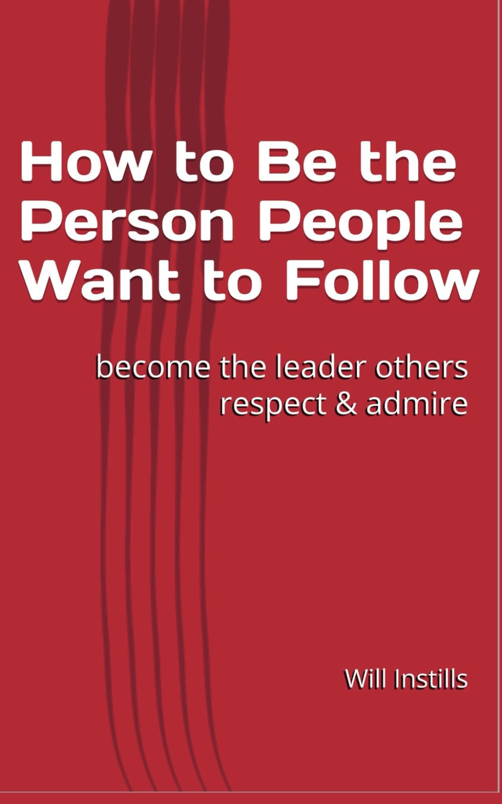 How to Be the Person People Want to Follow: become a person others respect & admire