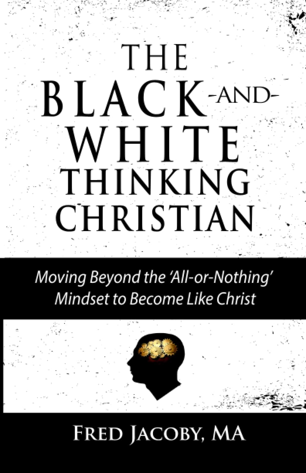 The Black-and-White Thinking Christian: Moving Beyond the 'All or Nothing' Mindset to Become Like Christ