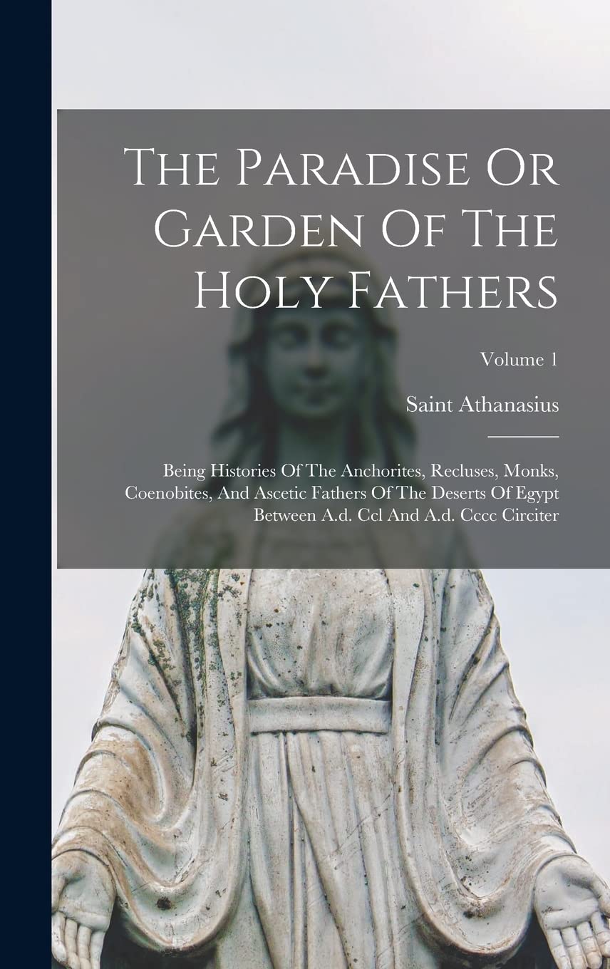 The Paradise Or Garden Of The Holy Fathers: Being Histories Of The Anchorites, Recluses, Monks, Coenobites, And Ascetic Fathers Of The Deserts Of ... A.d. Ccl And A.d. Cccc Circiter; Volume 1