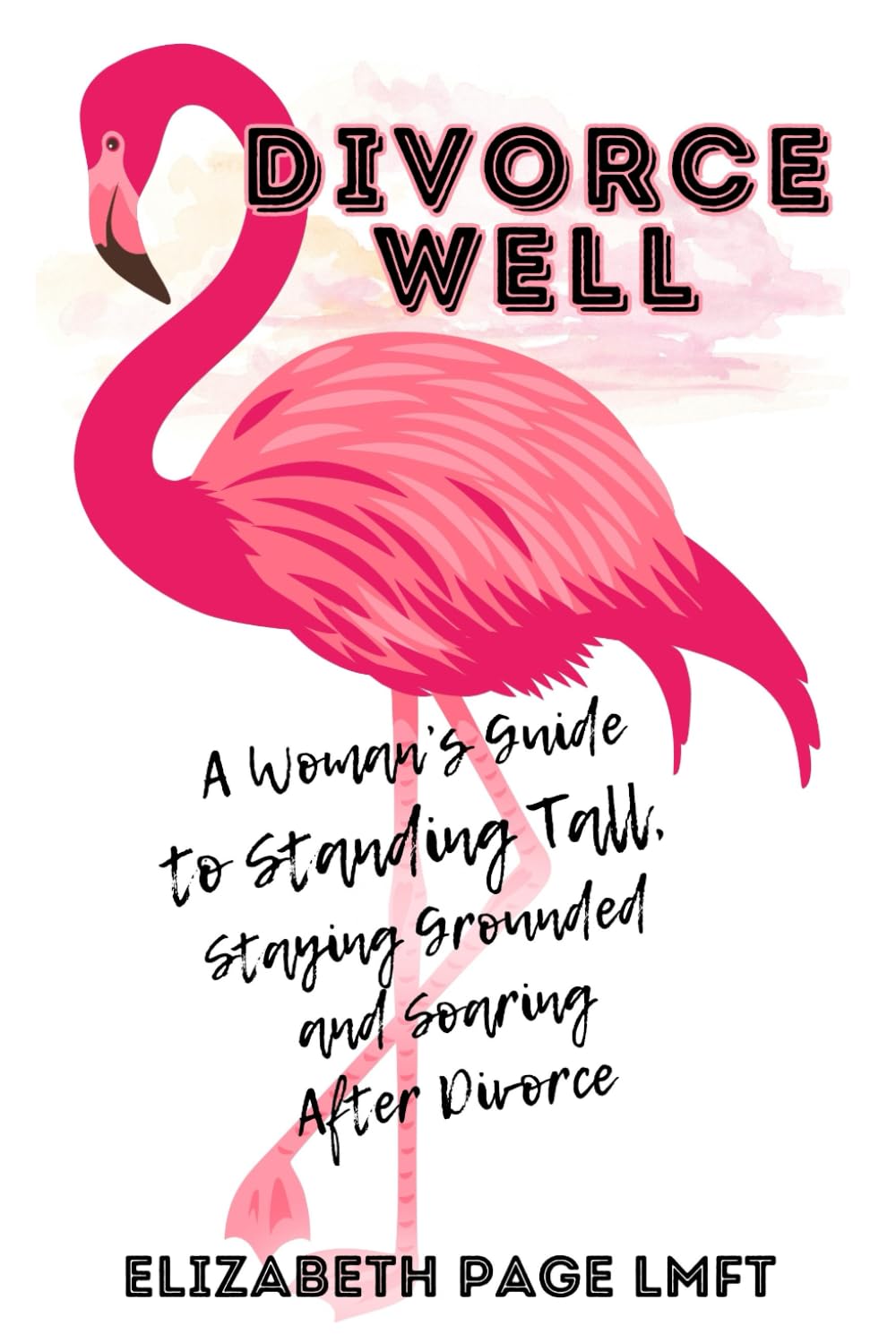 Divorce Well: How to Go From Surviving to Thriving After Divorce