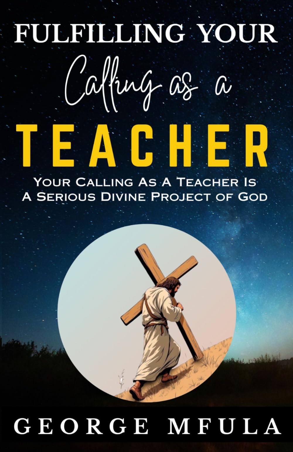 Fulfilling Your Calling as a Teacher: Your Calling as a Teacher is a Serious Divine Project of God