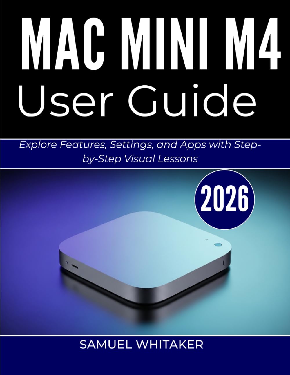 MAC MINI M4 USER GUIDE 2026: Explore Features, Settings, and Apps with Step-by-Step Visual Lessons