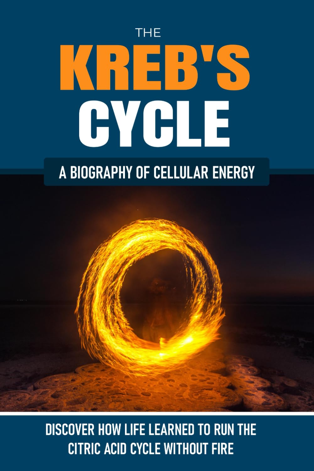 THE KREB'S CYCLE: How Life Learned to Run the Citric Acid Cycle Without Fire. A Biography of Cellular Energy (The Hidden Life Series)
