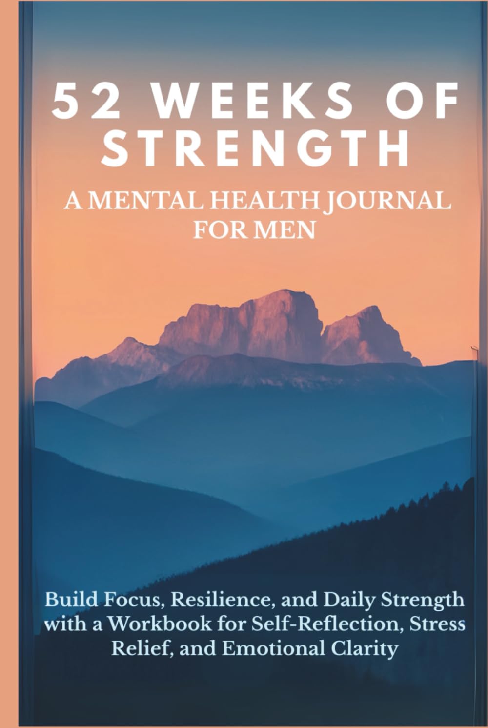 52 Weeks of Strength A Mental Health Journal for Men: Build Focus, Resilience, and Daily Strength with a Workbook for Self-Reflection, Stress Relief, and Emotional Clarity