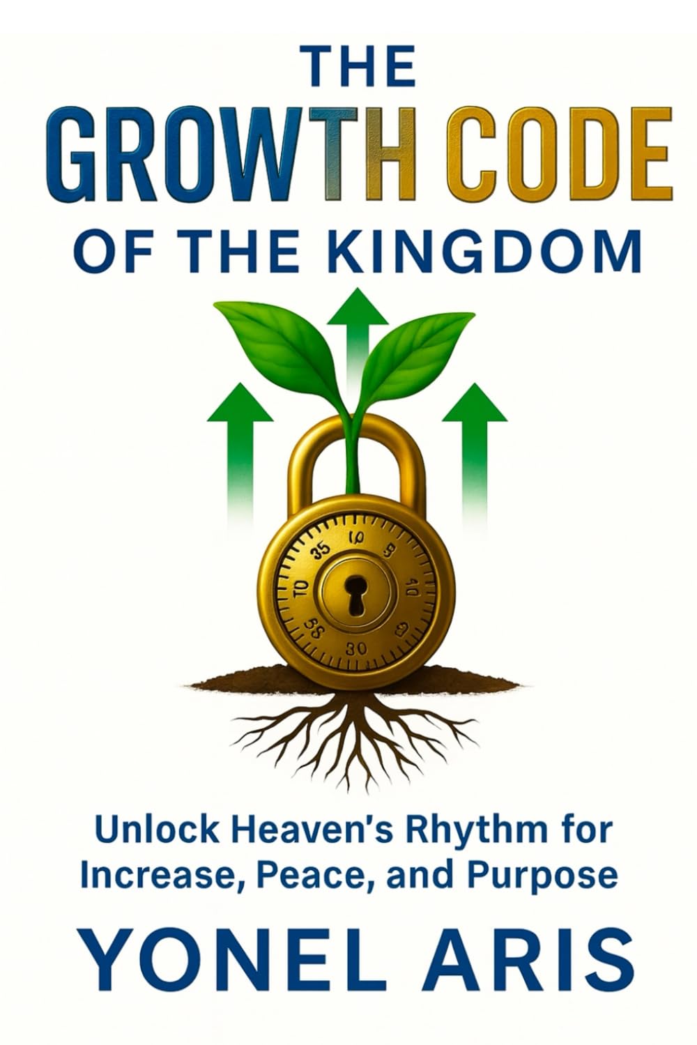 THE GROWTH CODE OF THE KINGDOM: Unlock Heaven’s Rhythm for Increase, Peace, and Purpose