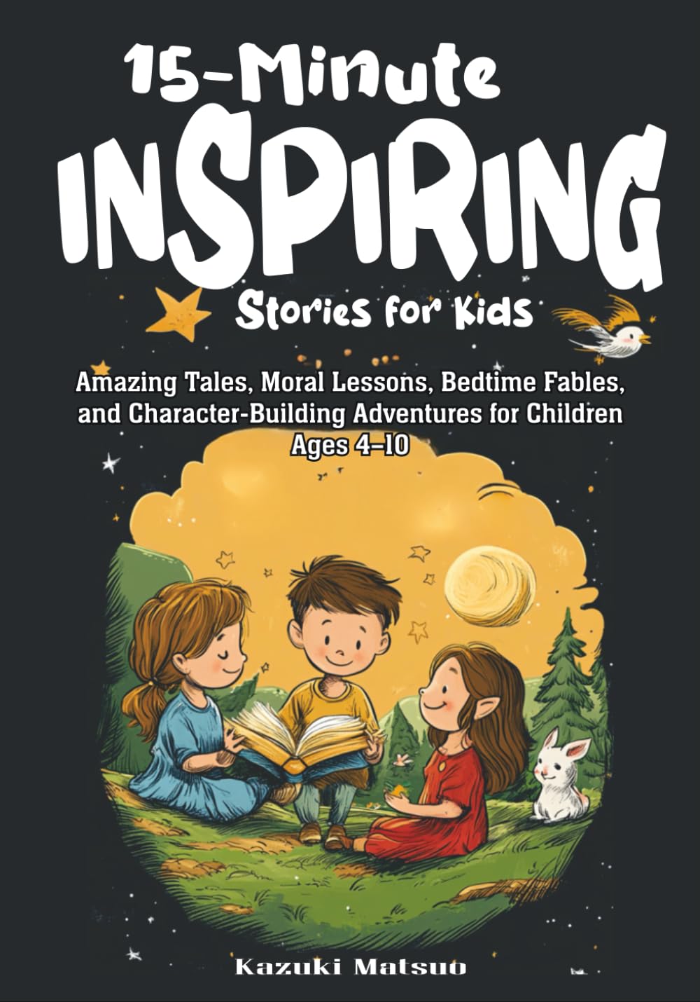 15-Minute Inspiring Stories for Kids: Amazing Tales, Moral Lessons, Bedtime Fables, and Character-Building Adventures for Children Ages 4–10