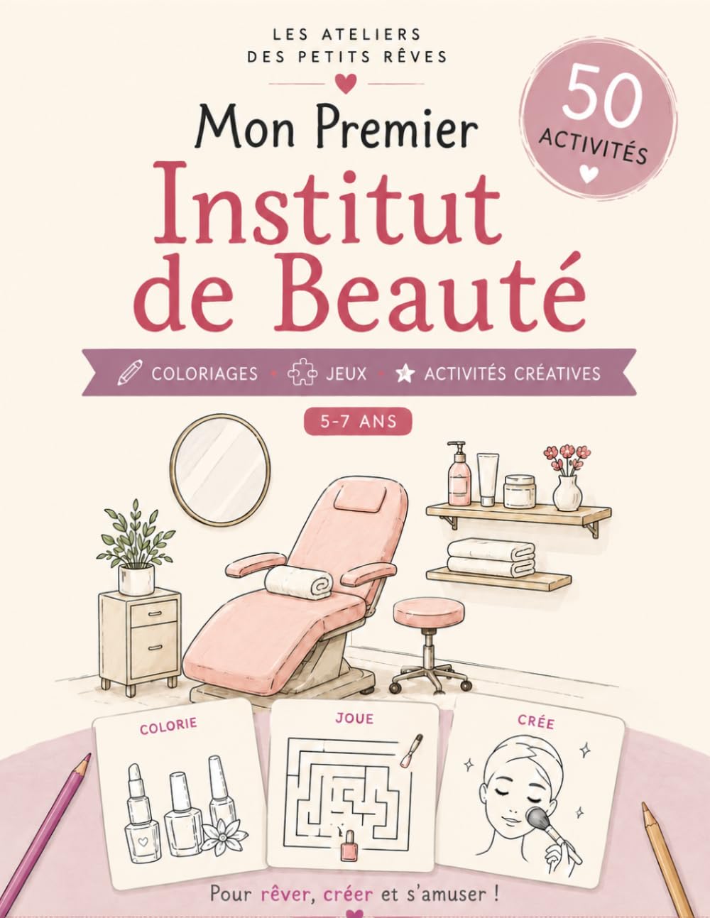 Mon Premier Institut de Beauté: 50 activités créatives pour les enfants de 5 à 7 ans