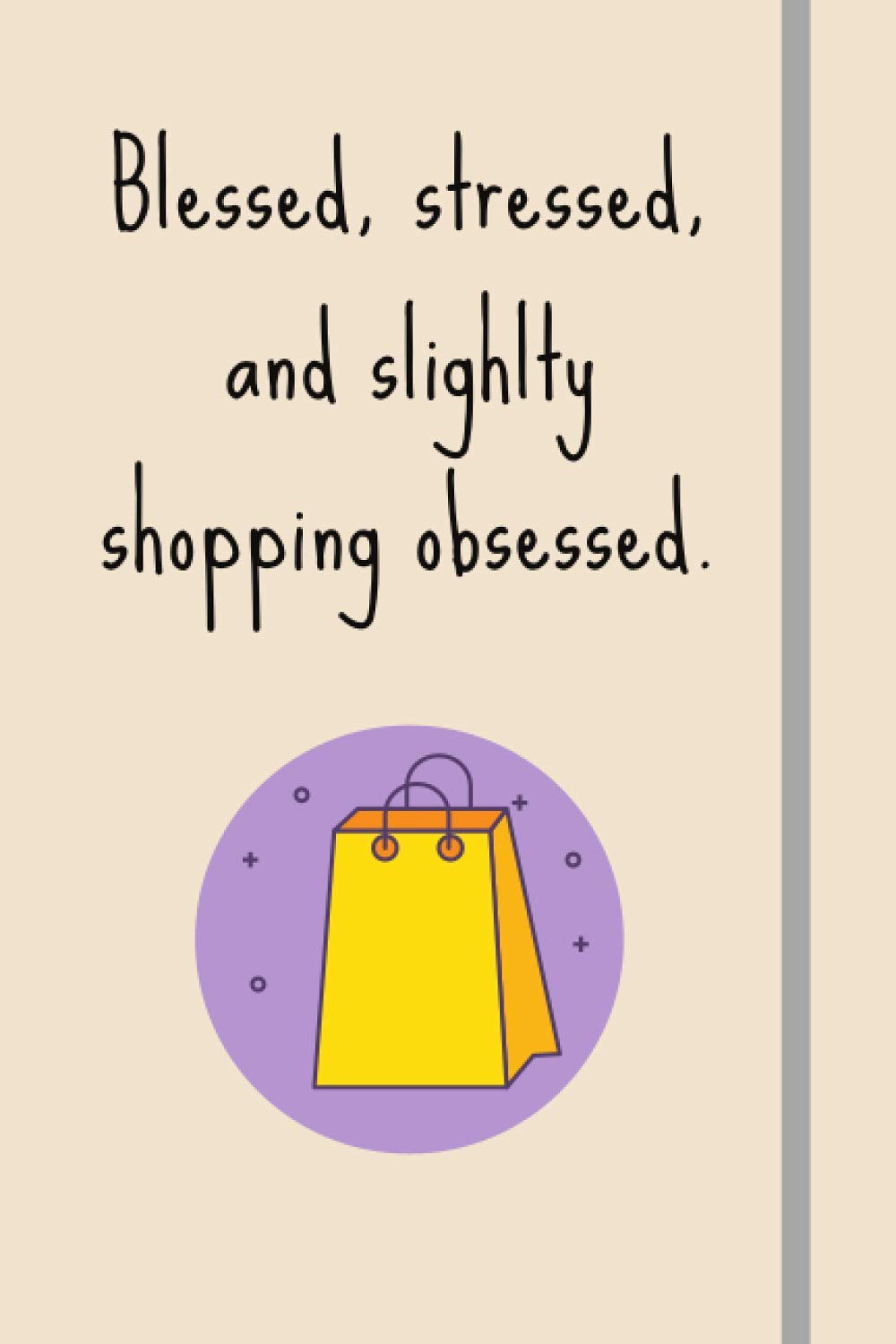 Blessed, Stressed & Slightly Shopping Obsessed: Funny Novelty Shopping Gift For Women Who Love Retail Therapy - Lined Journal or Notebook
