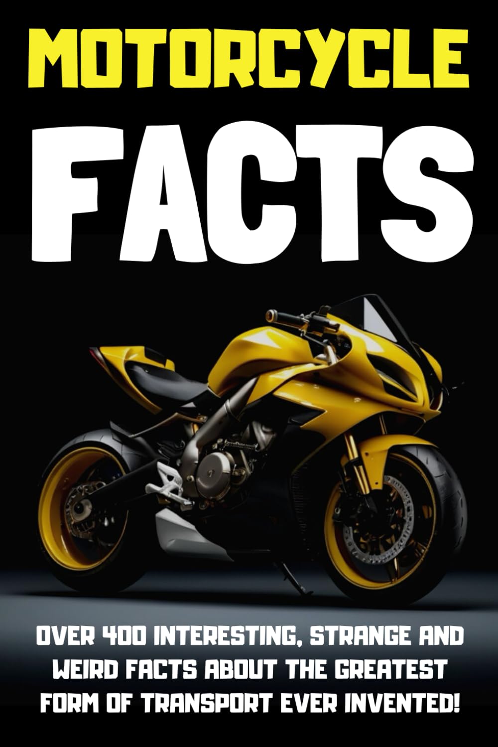 Motorcycle Facts: Over 400 Interesting, Strange, and Weird Facts About the Greatest Form of Transport Ever Invented