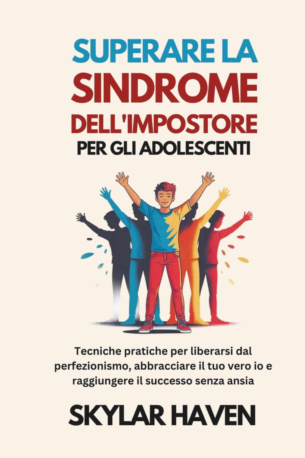 Superare la sindrome dell'impostore per gli adolescenti: Tecniche pratiche per liberarsi dal perfezionismo, abbracciare il tuo vero io e raggiungere il successo senza ansia