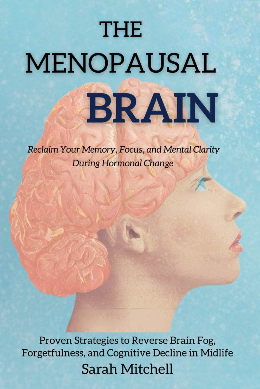 The Menopausal Brain: Reclaim Your Memory, Focus, and Mental Clarity During Hormonal Change: Proven Strategies to Reverse Brain Fog, Forgetfulness, and Cognitive Decline in Midlife