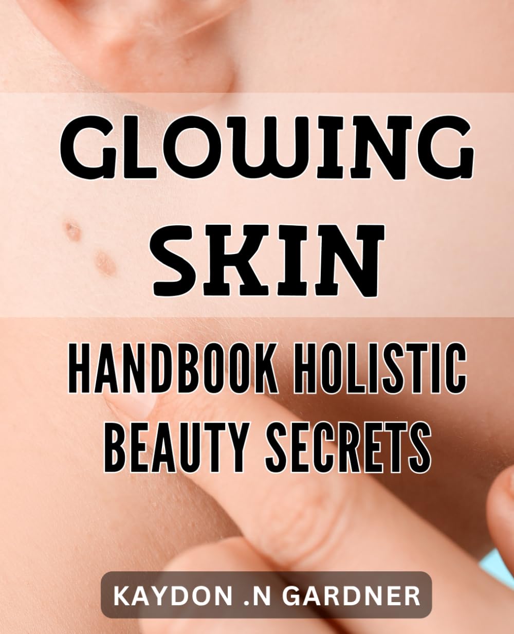 Glowing Skin Handbook: Holistic Beauty Secrets: Radiant Complexion Roadmap: All-Natural Beauty Tips for Glowing Skin.