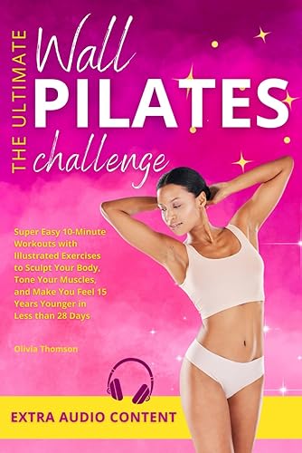 The Ultimate Wall Pilates Challenge Super Easy 10-Minute Workouts with Illustrated Exercises to Sculpt Your Body, Tone Your Muscles, and Make You