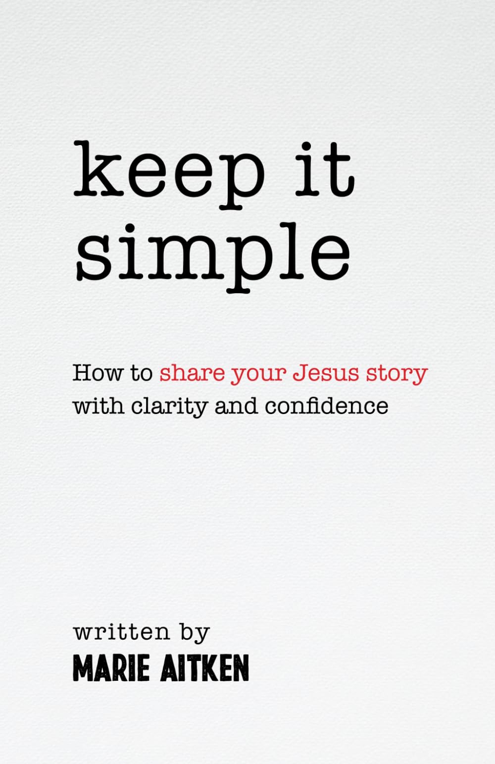 Keep it Simple: How to share your Jesus story with clarity and confidence