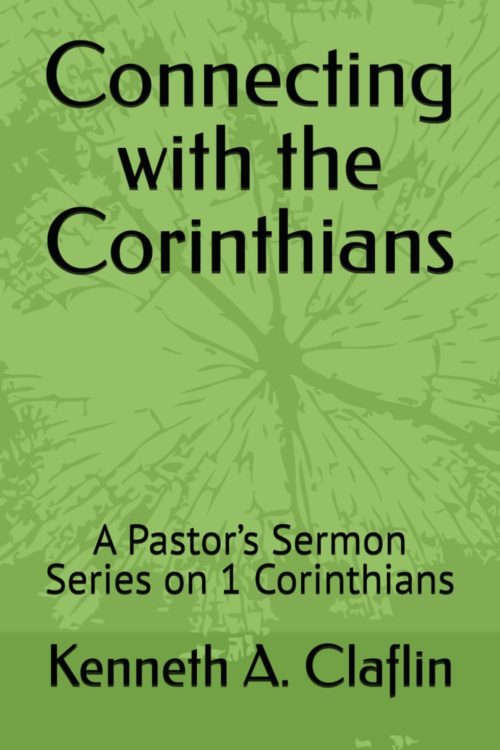 Connecting with the Corinthians: A Pastor’s Sermon Series on 1 Corinthians (Sermon Series by Pastor Ken Claflin)