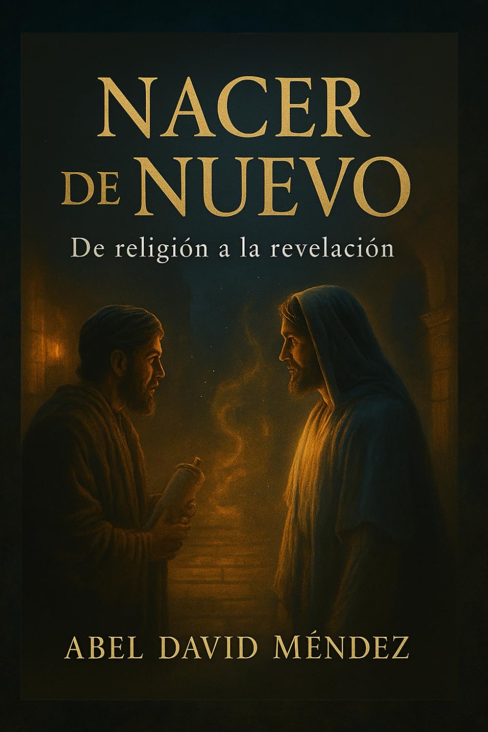 NACER DE NUEVO: De la Religión a la Revelación: Una guía espiritual profunda basada en Juan 3 para romper estructuras religiosas y recibir vida del Espíritu
