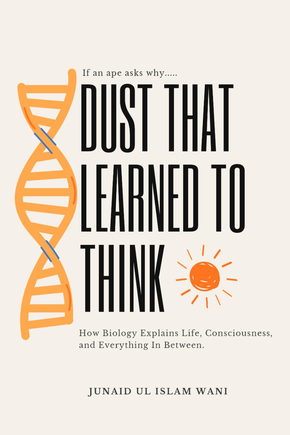 DUST THAT LEARNED TO THINK: How Biology Explains Life, Consciousness, and Everything In Between.