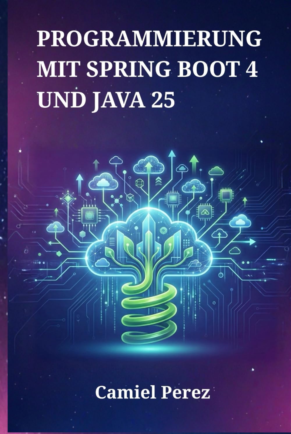 Programmierung mit Spring Boot 4 und Java 25: Der umfassende Leitfaden für skalierbare Microservices, Cloud-native Systeme und Hochleistungs-Webanwendungen