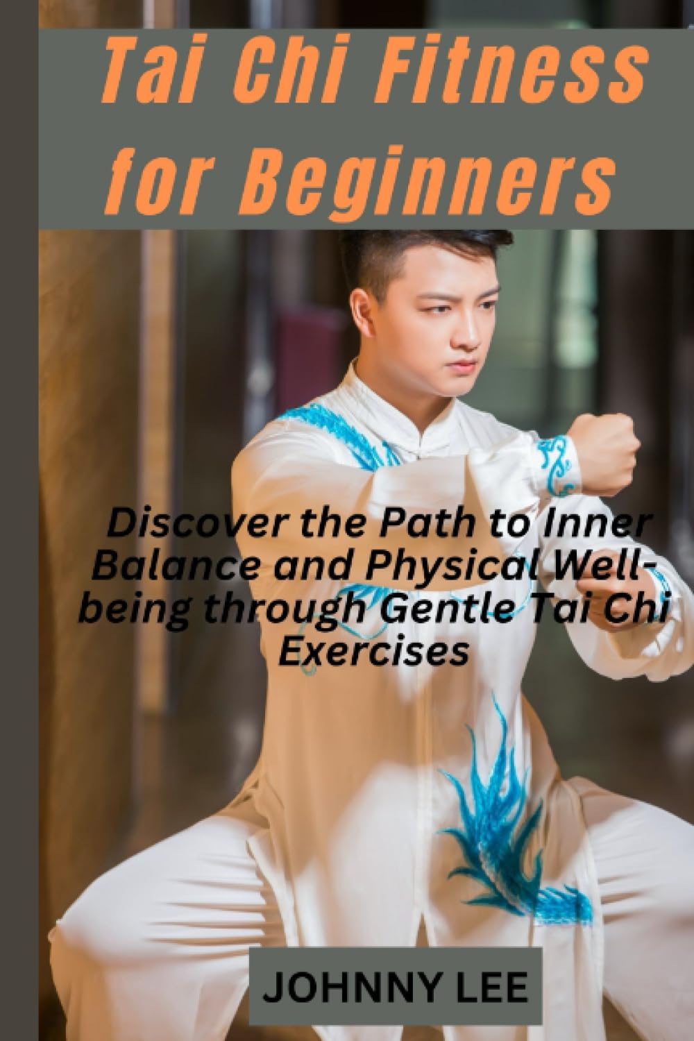 TAI CHI FITNESS FOR BEGINNERS: Discover the Path to Inner Balance and Physical Well-being through Gentle Tai Chi Exercises