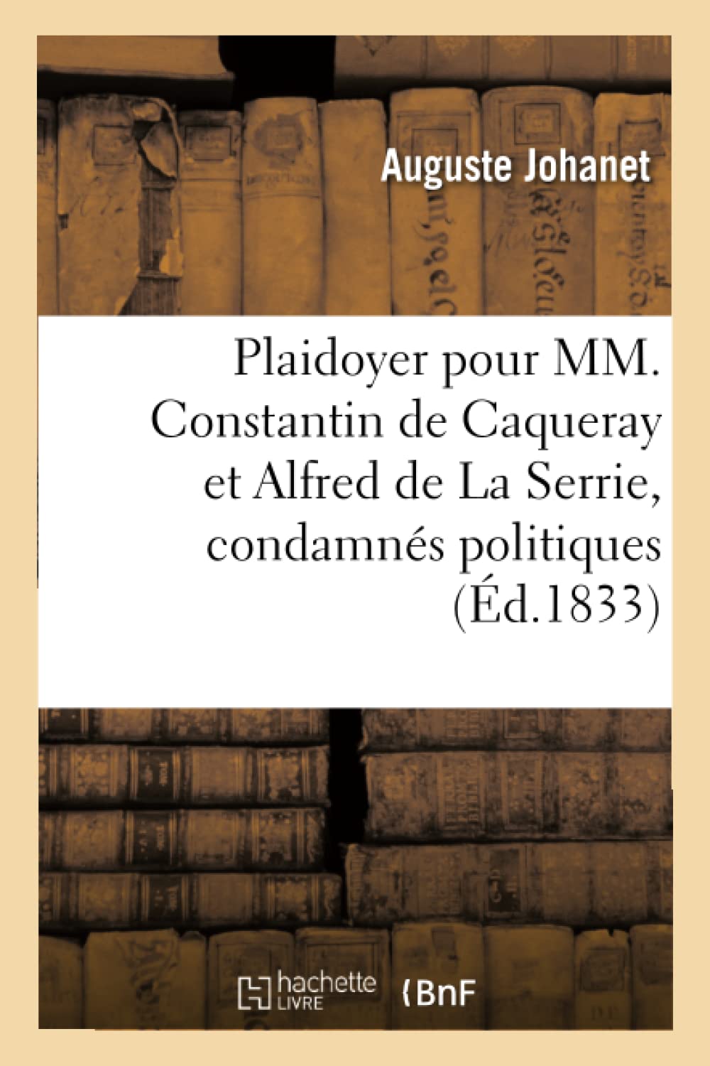 Plaidoyer de Me Auguste Johanet Jeune Pour MM. Constantin de Caqueray Et Alfred de la Serrie,: Condamnés Politiques, Prévenus de Bris de Prison (Sciences Sociales)