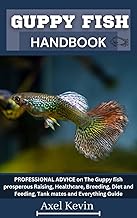 GUPPY FISH HANDBOOK: PROFESSIONAL ADVICE on The Guppy fish prosperous Raising, Healthcare, Breeding, Diet and Feeding, Tank mates and Everything Guide