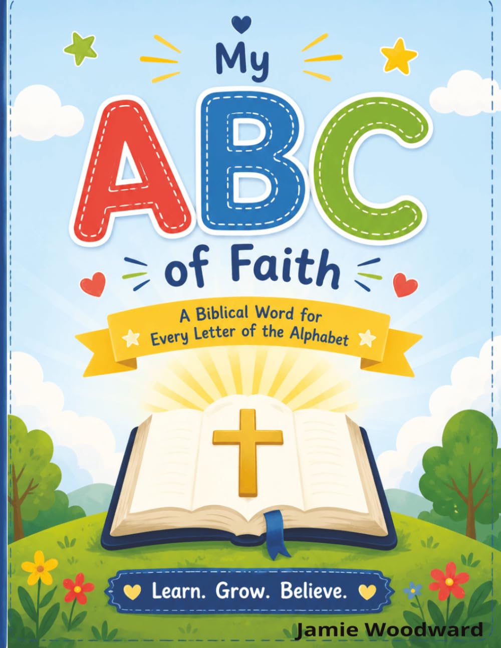 My ABC of Faith A Biblical Word for Every Letter of the Alphabet: Learn Grow Believe
