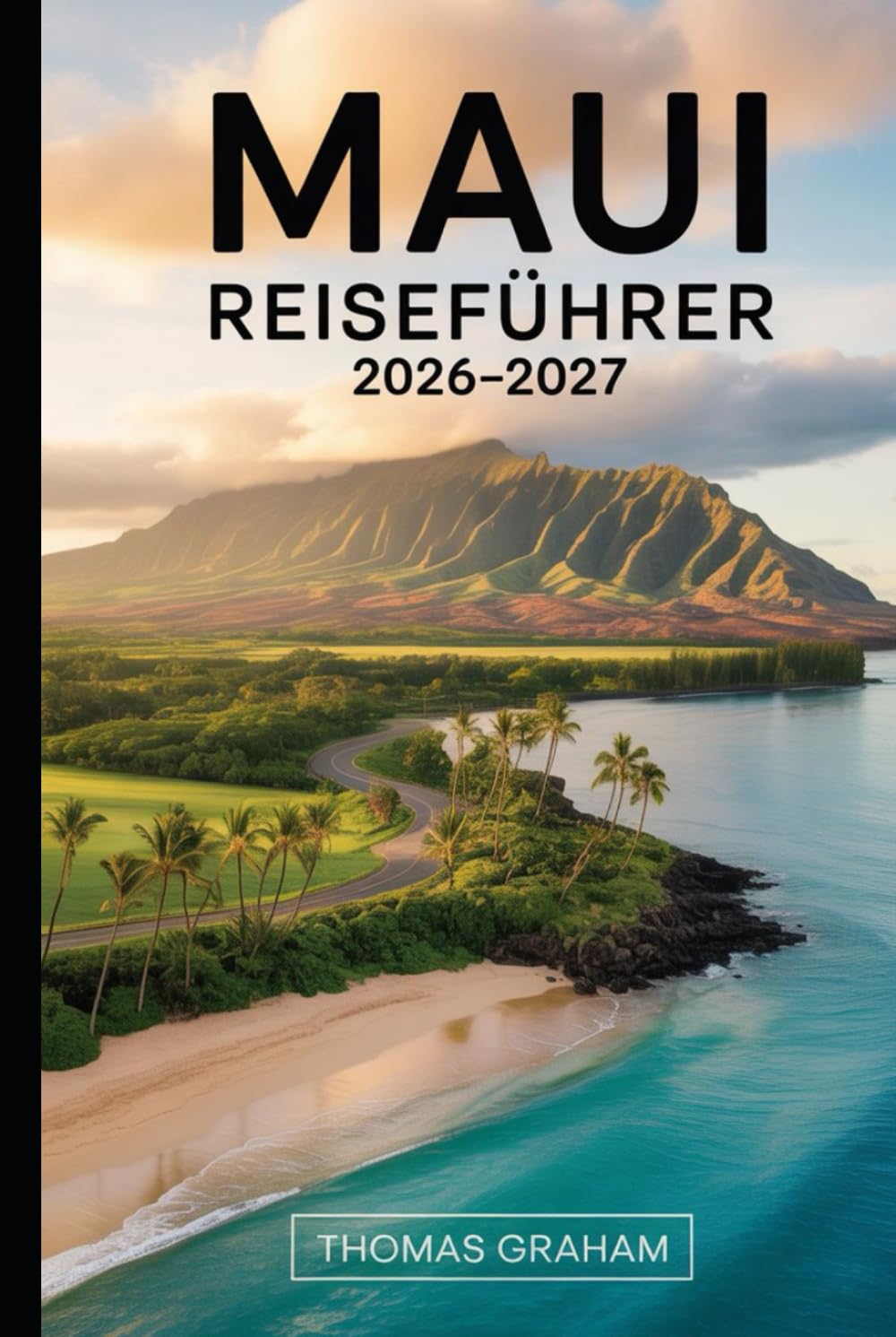 Maui Reiseführer 2026–2027: Ein praktischer Reiseführer für Erstbesucher auf der Straße nach Hāna, Haleakalā Nationalpark, dem Molokini-Krater, den ... Übernachtungsmöglichkeiten und wichtigen...