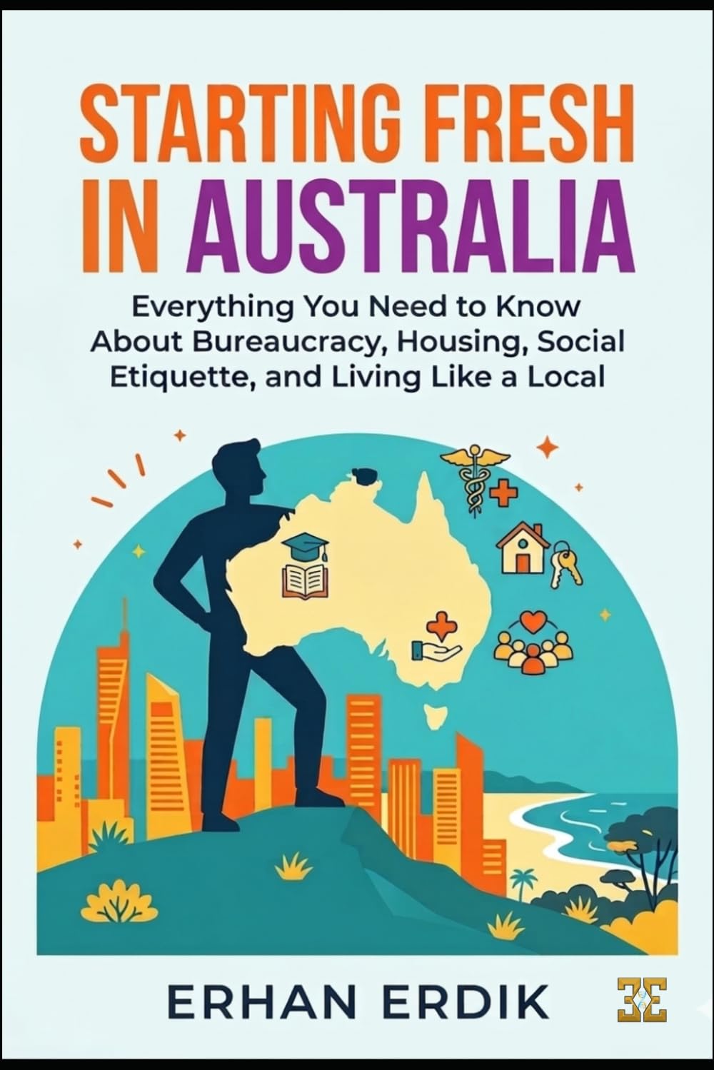 STARTING FRESH IN AUSTRALIA: Everything You Need to Know About Bureaucracy, Housing, Social Etiquette, and Living Like a Local (The Global Relocation Guide Series)