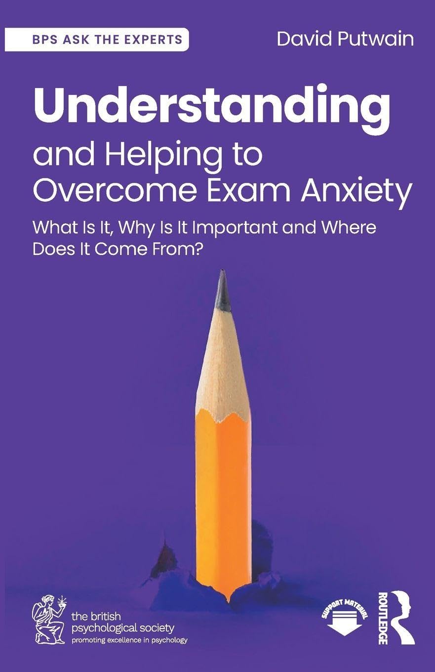 Understanding and Helping to Overcome Exam Anxiety: What Is It, Why Is It Important and Where Does It Come From? (BPS Ask The Experts in Psychology Series)