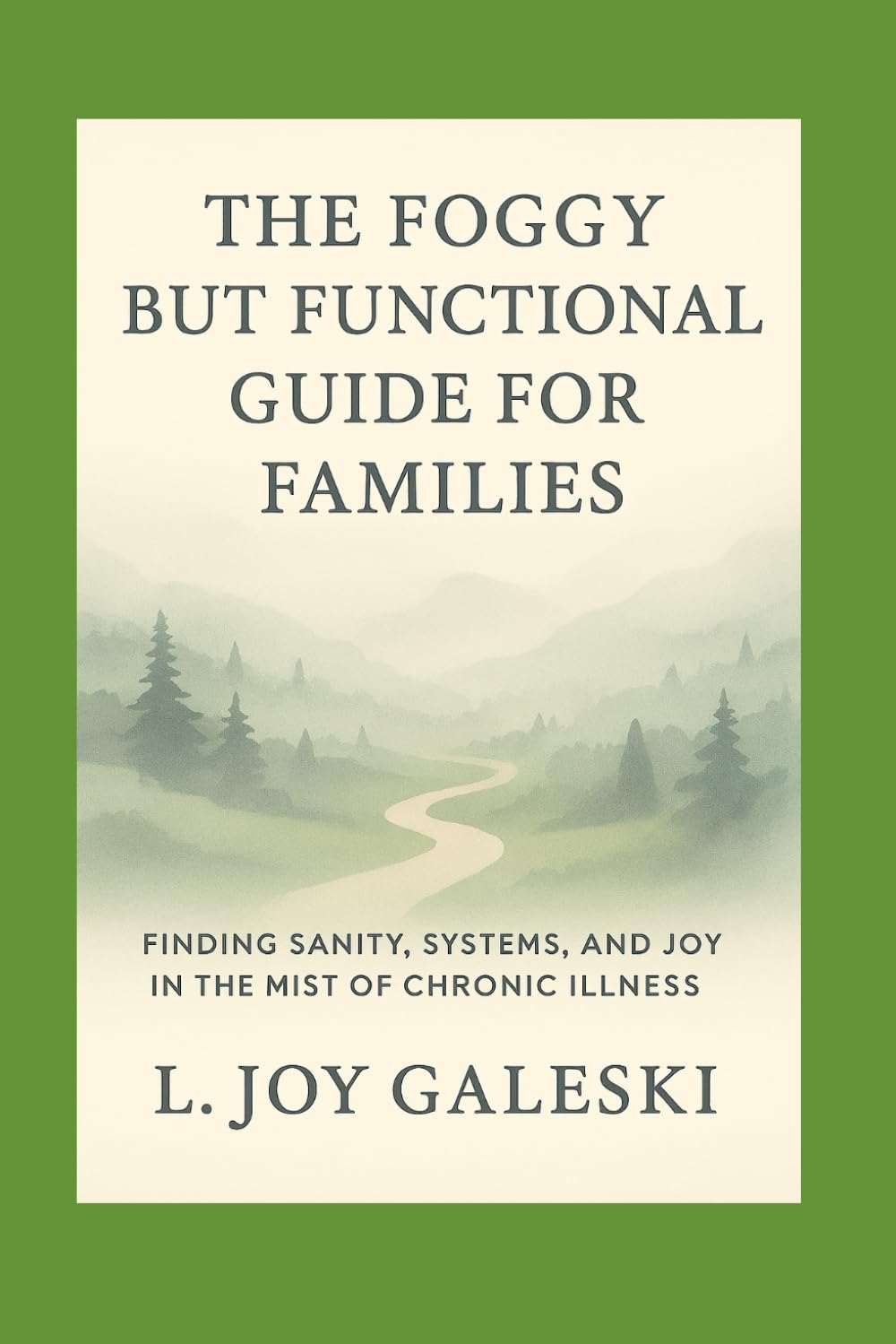 Foggy But Functional Guide for Families: Finding Sanity, Systems, and Joy in the Mist of Chronic Illness