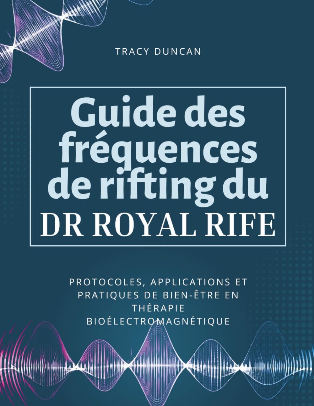 Guide des fréquences de rifting du Dr Royal Rife: Protocoles, applications et pratiques de bien-être en thérapie bioélectromagnétique