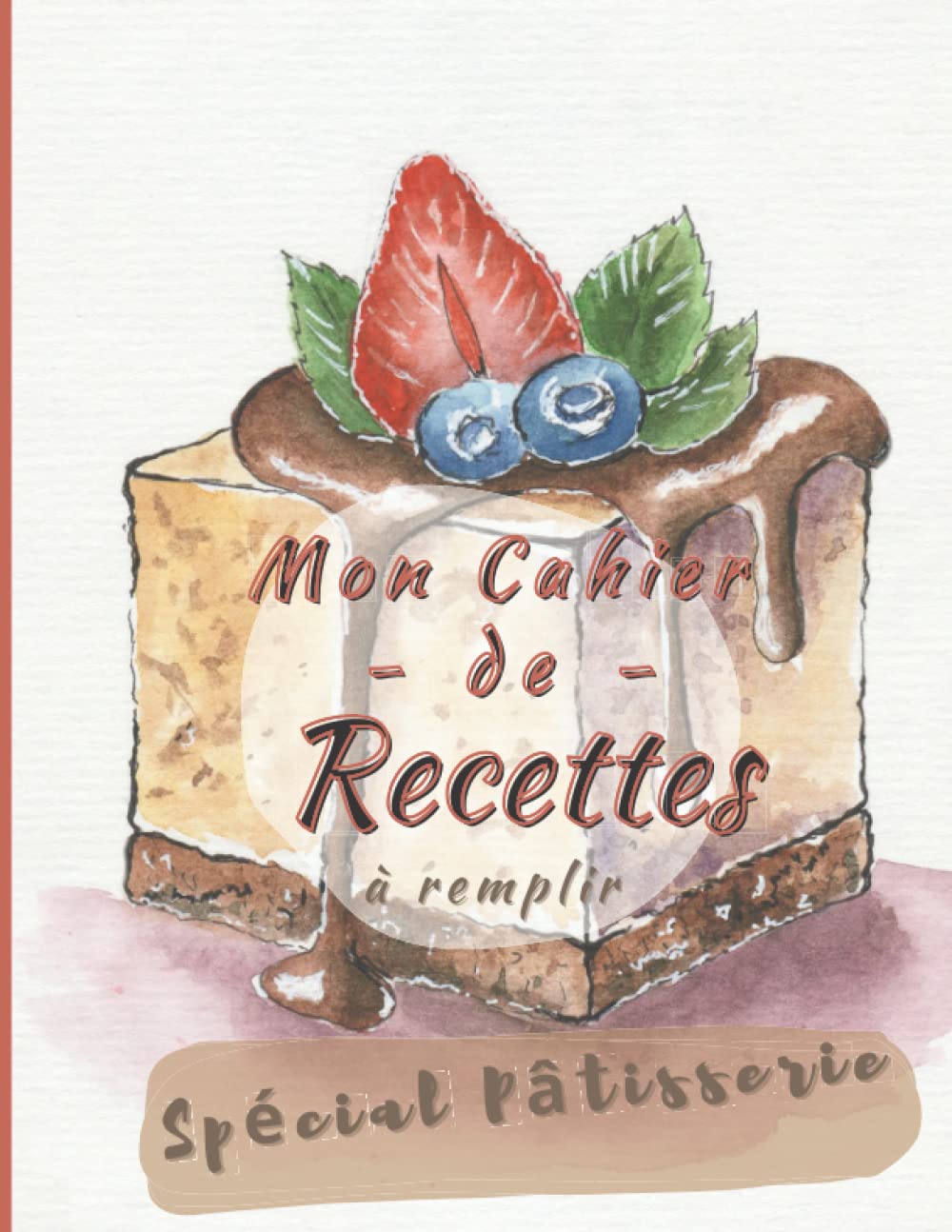 Mon Cahier de Recettes à Remplir Spécial Pâtisserie: Spécial Gâteaux, Pâtisserie, Viennoiserie, Boulangerie | Pâtisserie Personnalisé à écrire 150 ... Cadeau Idéal Pour Toute Pâtissière en Herbe