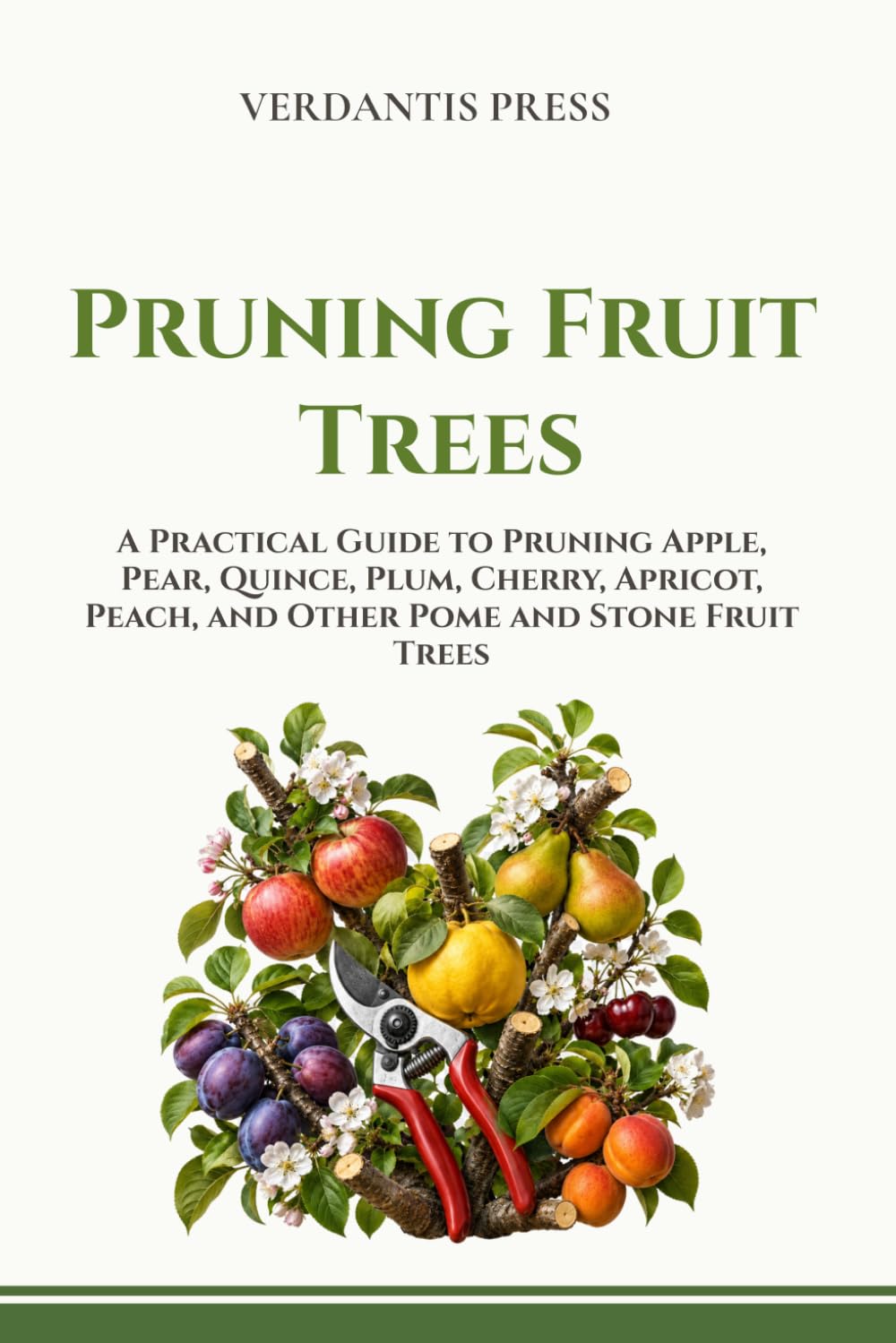 Pruning Fruit Trees: A Practical Guide to Pruning Apple, Pear, Quince, Plum, Cherry, Apricot, Peach, and Other Pome and Stone Fruit Trees (Verdantis Practical Growing Guides)