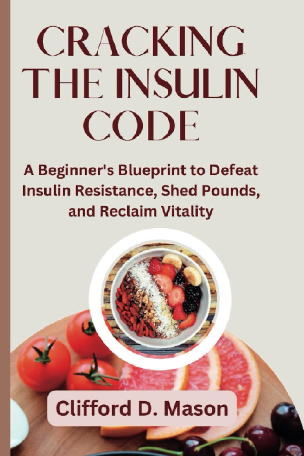CRACKING THE INSULIN CODE: A Beginner's Blueprint to Defeat Insulin Resistance, Shed Pounds, and Reclaim Vitality