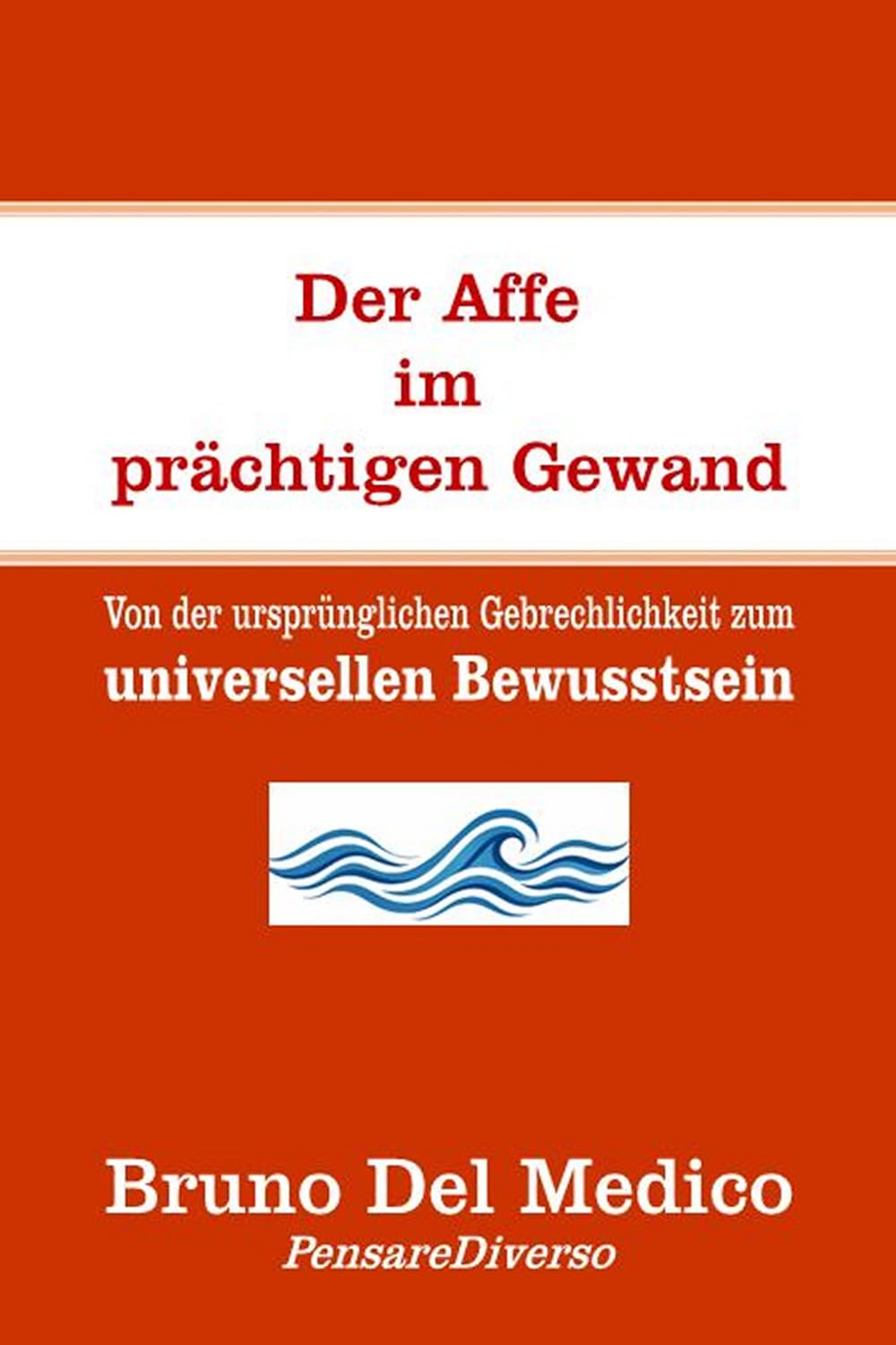 Der Affe im prächtigen Gewand: Von der ursprünglichen Gebrechlichkeit zum universellen Bewusstsein. (Quantenphysik und Metaphysik. Veröffentlichungen von Bruno Del Medico in deutscher Sprache. (TED))