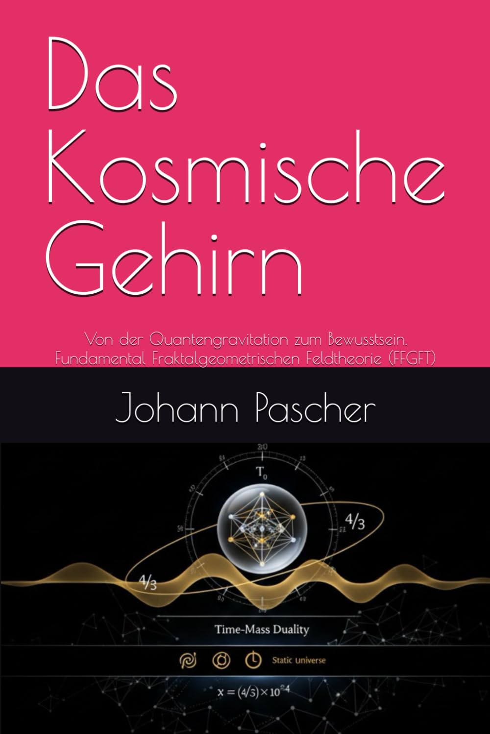 Das Kosmische Gehirn: Von der Quantengravitation zum Bewusstsein. Fundamental Fraktalgeometrischen Feldtheorie (FFGFT)