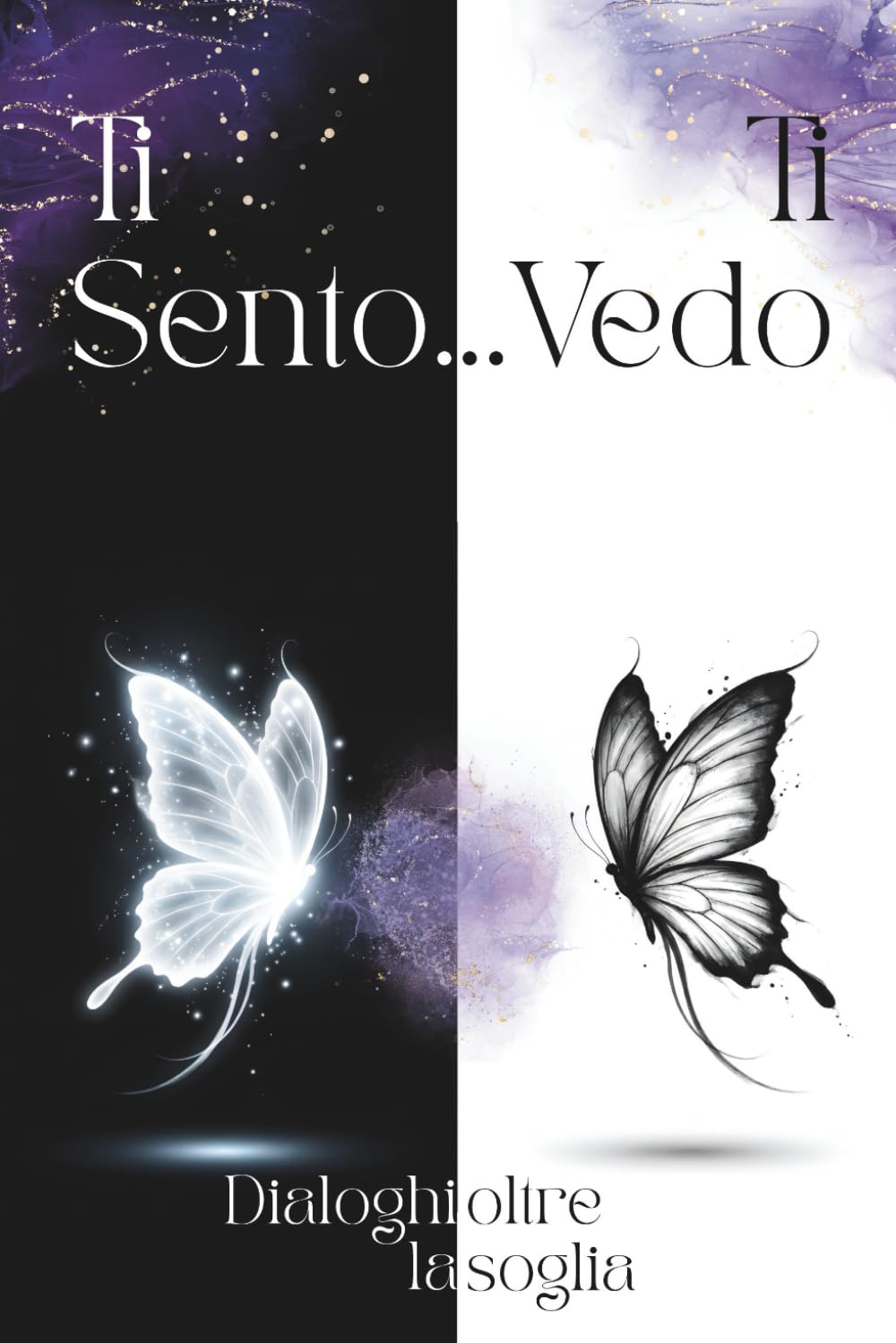 Ti sento... Ti vedo. Dialoghi oltre la soglia: Dove l'amore cambia forma – Parole sussurrate tra chi resta e chi è oltre (Edizione Integrale)