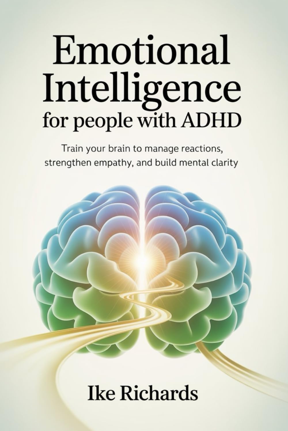 Emotional Intelligence for people with ADHD: Train your brain to manage reactions, strengthen empathy, and build mental clarity