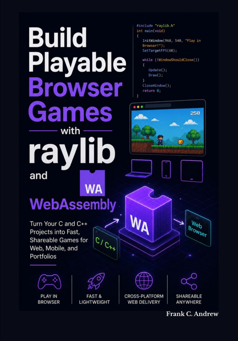 Build Playable Browser Games with raylib and WebAssembly: Turn Your C and C++ Projects into Fast, Shareable Games for Web, Mobile, and Portfolios
